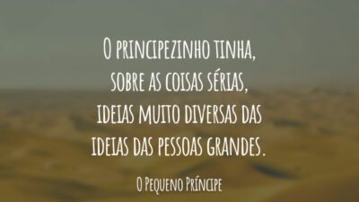 O principezinho tinha, sobre as coisas sérias, ideias muito diversas das ideias das pessoas grandes.