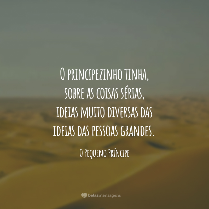 O principezinho tinha, sobre as coisas sérias, ideias muito diversas das ideias das pessoas grandes.