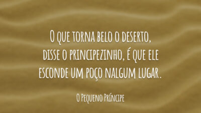 O que torna belo o deserto, disse o principezinho, é que ele esconde um poço nalgum lugar.