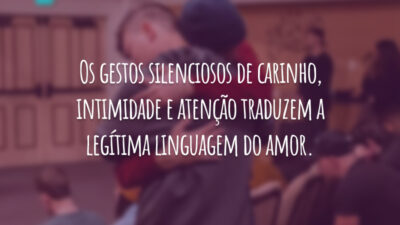 Os gestos silenciosos de carinho, intimidade e atenção traduzem a legítima linguagem do amor.