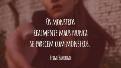 Os monstros realmente maus nunca se parecem com monstros.