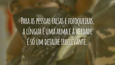 Para as pessoas falsas e fofoqueiras, a língua é uma arma e a verdade é só um detalhe irrelevante.
