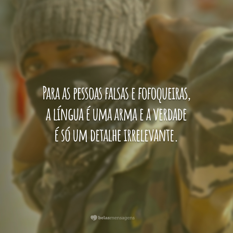 Para as pessoas falsas e fofoqueiras, a língua é uma arma e a verdade é só um detalhe irrelevante.