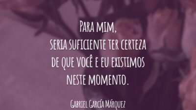 Para mim, seria suficiente ter certeza de que você e eu existimos neste momento.