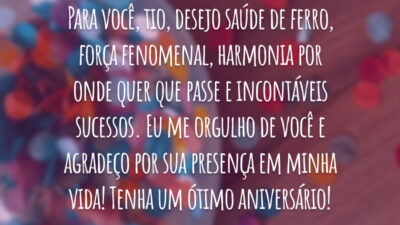 Para você, tio, desejo saúde de ferro, força fenomenal, harmonia por onde quer que passe e incontáveis sucessos. Eu me orgulho de você e agradeço por sua presença em minha vida! Tenha um ótimo aniversário!