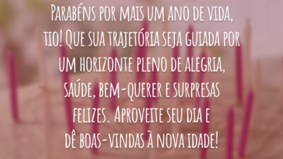 Parabéns por mais um ano de vida, tio! Que sua trajetória seja guiada por um horizonte pleno de alegria, saúde, bem-querer e surpresas felizes. Aproveite seu dia e dê boas-vindas à nova idade!