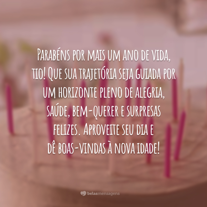 Parabéns por mais um ano de vida, tio! Que sua trajetória seja guiada por um horizonte pleno de alegria, saúde, bem-querer e surpresas felizes. Aproveite seu dia e dê boas-vindas à nova idade!