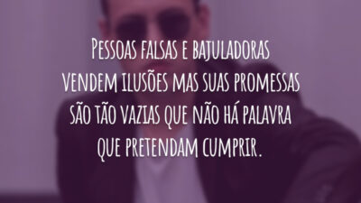 Pessoas falsas e bajuladoras vendem ilusões mas suas promessas são tão vazias que não há palavra que pretendam cumprir.