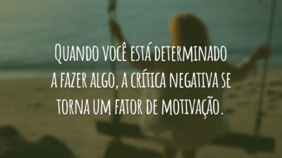 Quando você está determinado a fazer algo, a crítica negativa se torna&hellip;