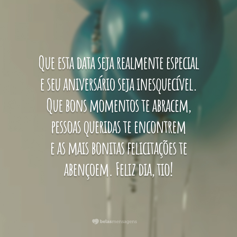 Que esta data seja realmente especial e seu aniversário seja inesquecível. Que bons momentos te abracem, pessoas queridas te encontrem e as mais bonitas felicitações te abençoem. Feliz dia, tio!