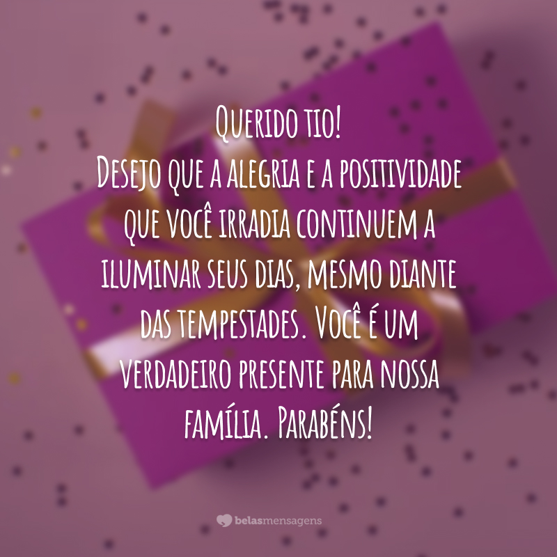 Querido tio! Desejo que a alegria e a positividade que você irradia continuem a iluminar seus dias, mesmo diante das tempestades. Você é um verdadeiro presente para nossa família. Parabéns!