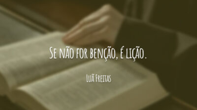 Se não for benção, é lição.