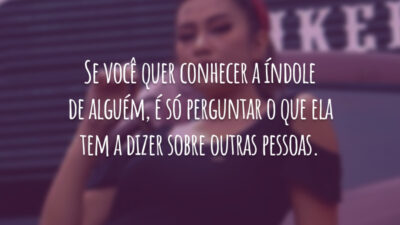 Se você quer conhecer a índole de alguém, é só perguntar o que ela tem a dizer sobre outras pessoas.