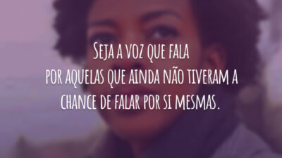 Seja a voz que fala por aquelas que ainda não tiveram a chance de falar por si mesmas.