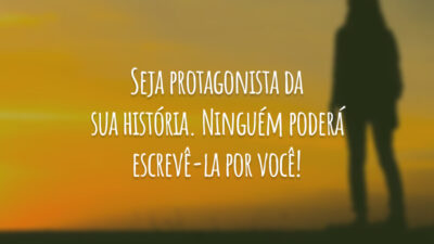 Seja protagonista da sua história. Ninguém poderá escrevê-la por você!