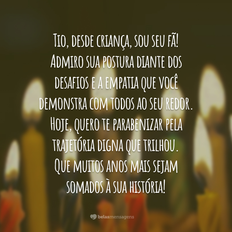 Tio, desde criança, sou seu fã! Admiro sua postura diante dos desafios e a empatia que você demonstra com todos ao seu redor. Hoje, quero te parabenizar pela trajetória digna que trilhou. Que muitos anos mais sejam somados à sua história!