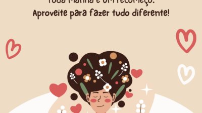 Toda manhã é um recomeço. Aproveite para fazer tudo diferente!