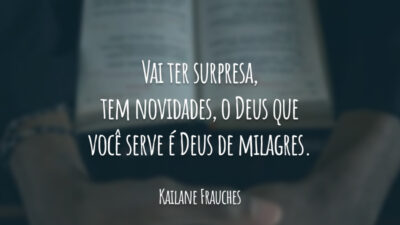 Vai ter surpresa, tem novidades, o Deus que você serve é Deus de milagres.