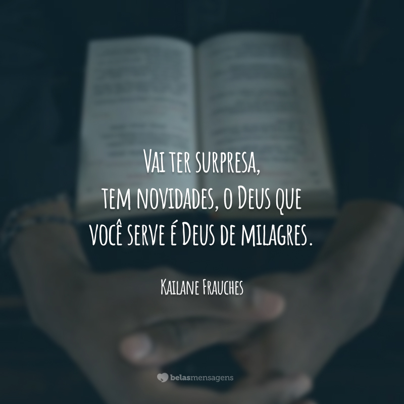 Vai ter surpresa, tem novidades, o Deus que você serve é Deus de milagres.