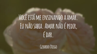 Você está me ensinando a amar. Eu não sabia. Amar não é pedir, é dar. Minha alma, vazia.
