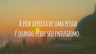 A pior derrota de uma pessoa é quando perde seu entusiasmo.