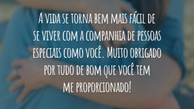 A vida se torna bem mais fácil de se viver com a companhia de pessoas especiais como você. Muito obrigado por tudo de bom que você tem me proporcionado!