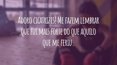 Adoro cicatrizes! Me fazem lembrar que fui mais forte do que aquilo que me feriu.