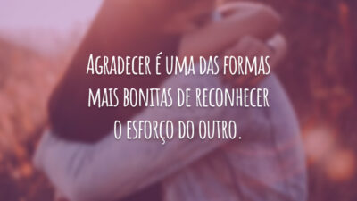 Agradecer é uma das formas mais bonitas de reconhecer o esforço do outro.