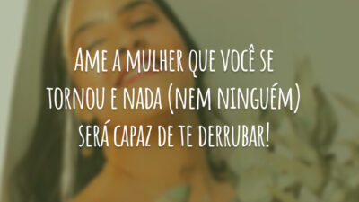 Ame a mulher que você se tornou e nada (nem ninguém) será&hellip;