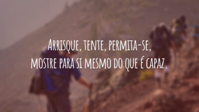 Arrisque, tente, permita-se, mostre para si mesmo do que é capaz.
