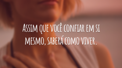 Assim que você confiar em si mesmo, saberá como viver.