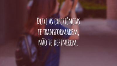 Deixe as experiências te transformarem, não te definirem.