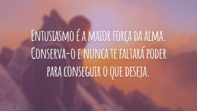 Entusiasmo é a maior força da alma. Conserva-o e nunca te faltará poder para conseguir o que deseja.