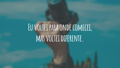 Eu voltei para onde comecei, mas voltei diferente.
