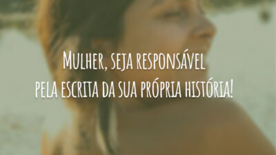 Mulher, seja responsável pela escrita da sua própria história!