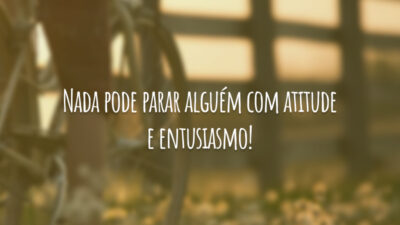 Nada pode parar alguém com atitude e entusiasmo!