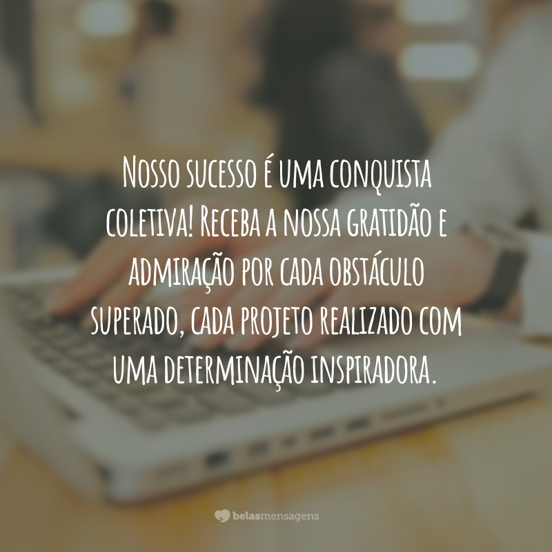 Nosso sucesso é uma conquista coletiva! Receba a nossa gratidão e admiração por cada obstáculo superado, cada projeto realizado com uma determinação inspiradora.