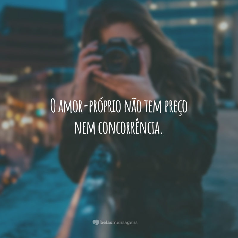 O amor-próprio não tem preço nem concorrência.