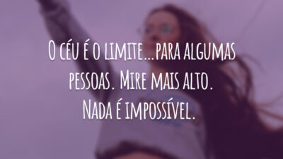 O céu é o limite... para algumas pessoas. Mire mais alto. Nada é impossível.