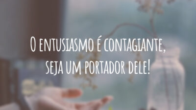 O entusiasmo é contagiante, seja um portador dele!