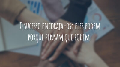 O sucesso encoraja-os: eles podem porque pensam que podem.