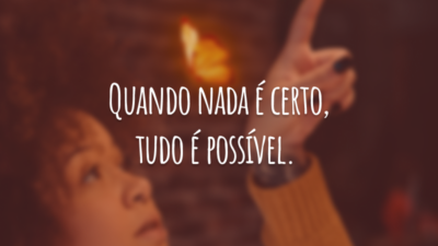 Confie na espera. Abrace a incerteza. Aprecie a beleza de se tornar. Quando nada é certo, tudo é possível.