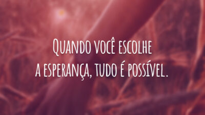 Quando você escolhe a esperança, tudo é possível.