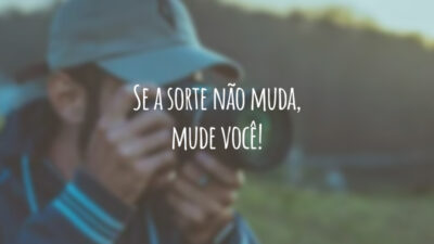 Se a sorte não muda, mude você!