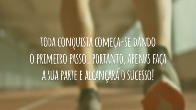 Toda conquista começa dando-se o primeiro passo. Portanto, apenas faça a sua parte e alcançará o sucesso!