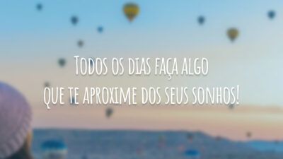 Todos os dias faça algo que te aproxime dos seus sonhos!