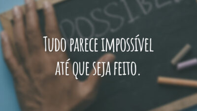 Tudo parece impossível até que seja feito.