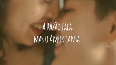 A Razão fala, mas o Amor canta.