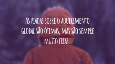 As piadas sobre o aquecimento global são ótimas, mas são sempre muito frias.