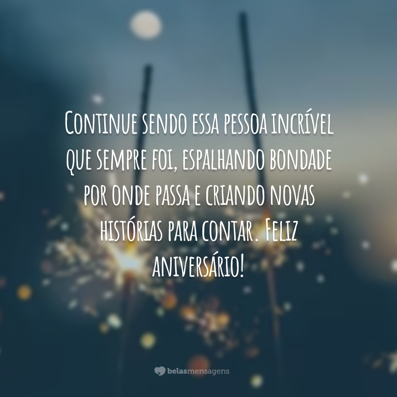 Continue sendo essa pessoa incrível que sempre foi, espalhando bondade por onde passa e criando novas histórias para contar. Feliz aniversário!